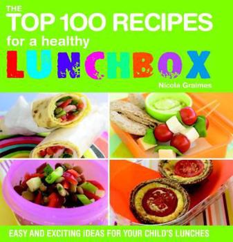 Paperback The Top 100 Recipes for a Healthy Lunchbox: Easy and Exciting Ideas for Your Child's Lunches Book