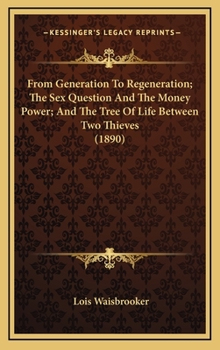 Hardcover From Generation To Regeneration; The Sex Question And The Money Power; And The Tree Of Life Between Two Thieves (1890) Book