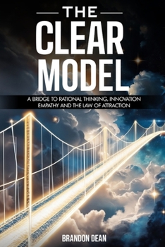 The Clear Model: A Bridge to Rational Thinking, Innovation, Empathy and the Law of Attraction