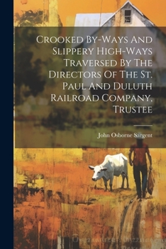 Paperback Crooked By-ways And Slippery High-ways Traversed By The Directors Of The St. Paul And Duluth Railroad Company, Trustee Book