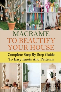Paperback Macrame To Beautify Your House: Complete Step By Step Guide To Easy Knots And Patterns: Learn To Macrame Book