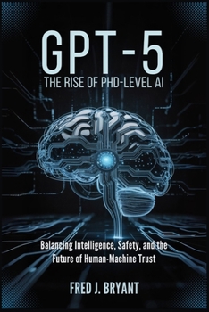 Gpt-5: The Rise of PhD-Level AI: Balancing Intelligence, Safety, and the Future of Human-Machine Trust