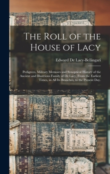 Hardcover The Roll of the House of Lacy: Pedigrees, Military Memoirs and Synoptical History of the Ancient and Illustrious Family of De Lacy, From the Earliest Book