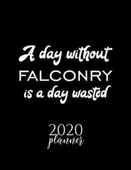 Paperback A Day Without Falconry Is A Day Wasted 2020 Planner: Nice 2020 Calendar for Falconry Fan - Christmas Gift Idea Falconry Theme - Falconry Lover Journal Book