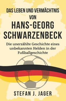 Paperback Das Leben und Vermächtnis von Hans-Georg Schwarzenbeck: Die unerzählte Geschichte eines unbekannten Helden in der Fußballgeschichte [German] Book