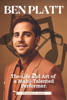 Paperback Ben Platt: The Life and Art of a Multi-Talented Performer: An Intimate Biography of a Tony, Grammy, and Emmy Winner Redefining Broadway, Pop, and Holl Book
