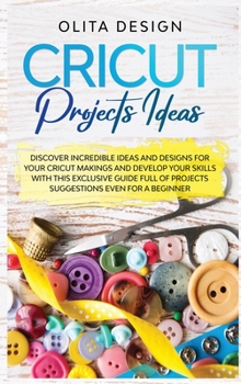 Hardcover Cricut Projects Ideas: Discover Incredible Ideas And Designs For Your Cricut Makings And Develop Your Skills With This Exclusive Guide Full o Book