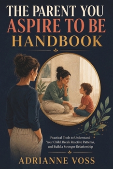 The Parent You Aspire to Be Handbook: Practical Tools to Understand Your Child, Break Reactive Patterns, and Build a Stronger Relationship (Italian Edition)