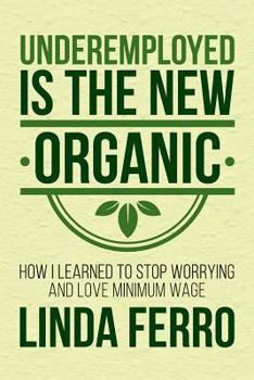 Paperback Underemployed Is the New Organic: How I Learned to Stop Worrying and Love Minimum Wage Book