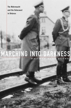 Hardcover Marching Into Darkness: The Wehrmacht and the Holocaust in Belarus Book