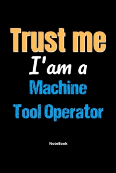 Trust Me I'm A Machine Tool Operator Notebook - Machine Tool Operator Funny Gift: Lined Notebook / Journal Gift, 120 Pages, 6x9, Soft Cover, Matte Finish