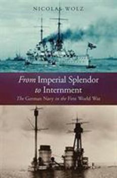 Hardcover From Imperial Splendor to Internment: The German Navy in the First World War Book