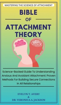 Hardcover Bible of Attachment Theory: Science-Backed Guide To Understanding Anxious And Avoidant Attachment: Proven Methods For Building Secure Connections In A Book