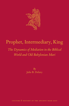 Prophet, Intermediary, King: The Dynamics of Mediation in the Biblical World and Old Babylonian Mari