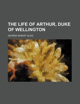 The Life of Arthur, Duke of Wellington