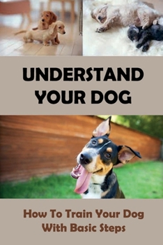 Paperback Understand Your Dog: How To Train Your Dog With Basic Steps: Steps In Training Your Puppy Book