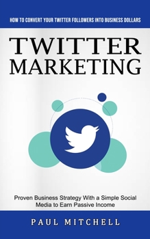 Paperback Twitter Marketing: How to Convert Your Twitter Followers Into Business Dollars (Proven Business Strategy With a Simple Social Media to Ea Book