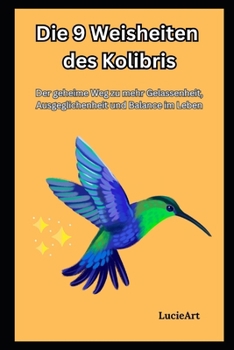 Die 9 Weisheiten des Kolibris: Der geheime Weg zu mehr Gelassenheit, Ausgeglichenheit und Balance im Leben (German Edition)
