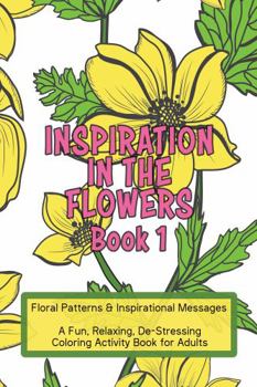 Paperback Inspiration in the Flowers, Book 1: A Fun, Relaxing, De-Stressing Coloring Activity Book for Adults Book