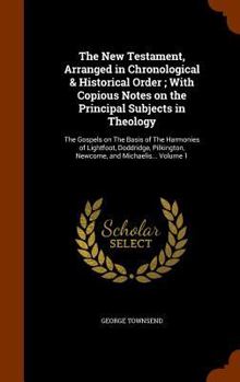 Hardcover The New Testament, Arranged in Chronological & Historical Order; With Copious Notes on the Principal Subjects in Theology: The Gospels on The Basis of Book