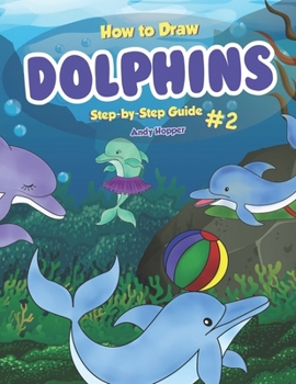How to Draw Dolphins Step-by-Step Guide #2: Best Dolphin Drawing Book for You and Your Kids