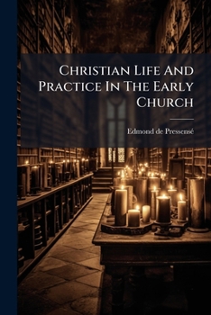 Christian Life and Practice in the Early Church, Tr. [From Ser. 4 of Histoire Des Trois Premiers Siècles De L'église Chrétienne] by A. Harwood-Holmden