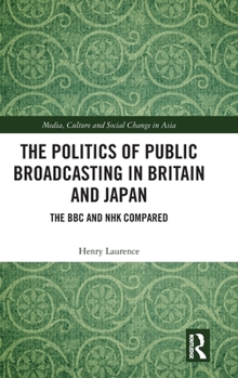 Hardcover The Politics of Public Broadcasting in Britain and Japan: The BBC and NHK Compared Book