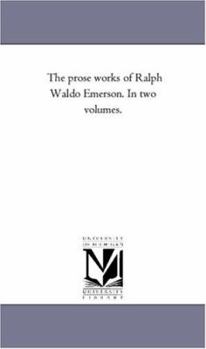 The Prose Works of Ralph Waldo Emerson: In Two Volumes, Volume 1