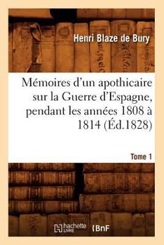 Paperback Mémoires d'Un Apothicaire Sur La Guerre d'Espagne, Pendant Les Années 1808 À 1814. Tome 1 (Éd.1828) [French] Book