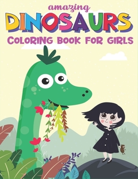 AMAZING DINOSAURS COLORING BOOK FOR GIRLS: A Fantastic Dinosaur Coloring Activity Book, Great Gift For Girls, Toddlers & Preschoolers, Unique gifts for girls who love dinosaur