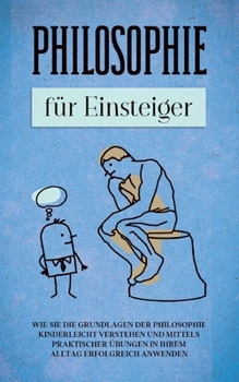 Paperback Philosophie für Einsteiger: Wie Sie die Grundlagen der Philosophie kinderleicht verstehen und mittels praktischer Übungen in Ihrem Alltag erfolgre [German] Book