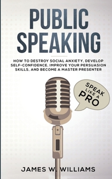 Paperback Public Speaking: Speak Like a Pro - How to Destroy Social Anxiety, Develop Self-Confidence, Improve Your Persuasion Skills, and Become Book