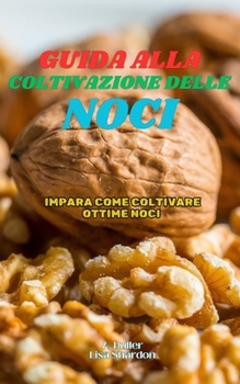 Guida alla Coltivazione delle Noci: Impara come coltivare ottime Noci (Italian Edition)