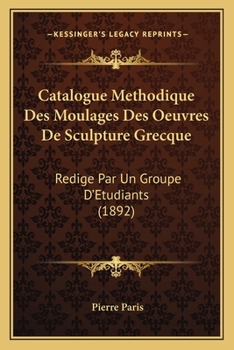 Paperback Catalogue Methodique Des Moulages Des Oeuvres De Sculpture Grecque: Redige Par Un Groupe D'Etudiants (1892) [French] Book