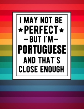 I May Not Be Perfect But I'm Portuguese  And That's Close Enough: Funny Notebook 100 Pages 8.5x11 Notebook Portuguese Family Heritage Portugal Gifts