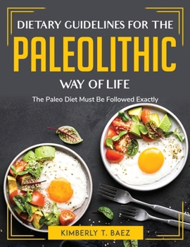 Dietary Guidelines for the Paleolithic Way of Life: The Paleo Diet Must Be Followed Exactly