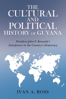 Paperback The Cultural and Political History of Guyana: President John F. Kennedy's Interference in the Country's Democracy Book