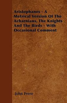 Paperback Aristophanes - A Metrical Version Of The Acharnians, The Knights And The Birds - With Occasional Comment Book