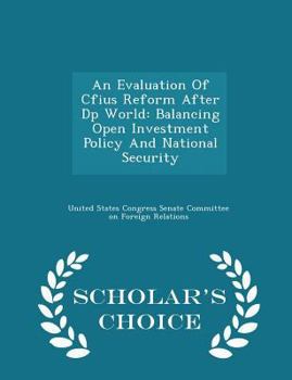 Paperback An Evaluation of Cfius Reform After DP World: Balancing Open Investment Policy and National Security - Scholar's Choice Edition Book