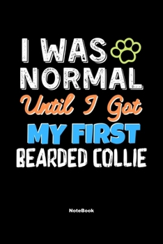 Paperback I Was Normal Until I Got My First Bearded Collie Notebook - Bearded Collie Dog Lover and Pet Owner: Lined Notebook / Journal Gift, 120 Pages, 6x9, Sof Book