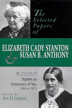 Hardcover The Selected Papers of Elizabeth Cady Stanton and Susan B. Anthony: Against an Aristocracy of Sex, 1866 to 1873 Volume 2 Book