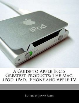 Paperback A Guide to Apple Inc.'s Greatest Products: The Mac, iPod, iPad, iPhone and Apple TV Book