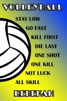 Volleyball Stay Low Go Fast Kill First Die Last One Shot One Kill Not Luck All Skill Rebekah: College Ruled Composition Book Blue and Yellow School Colors