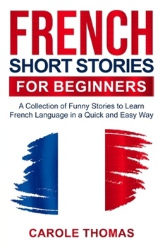 Paperback French Short Stories for Beginners: A Collection of Funny Stories to Learn French Language in a Quick and Easy Way Book