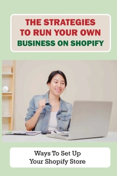 Paperback The Strategies To Run Your Own Business On Shopify: Ways To Set Up Your Shopify Store: How To Fulfill The Product Book