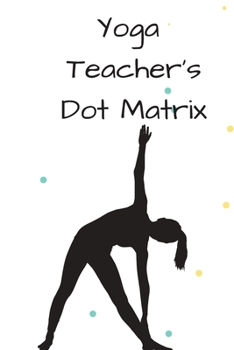 Paperback Yoga Teacher's Dot Matrix: A Journal for Drawing Stick Figure Poses & Planning Classes Book