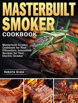 Hardcover Masterbuilt Smoker Cookbook: Masterbuilt Smoker Cookbook for Real Pitmasters, Irresistible Recipes for Your Electric Smoker Book