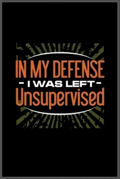in my defense I was left unsupervised: Notebook Journal for Kids & men , women…. with more than 100 lined page - Composition Size (6*9)