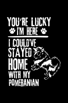 Paperback You're Lucky I'm Here I Could've Stayed Home with My Pomeranian: Cute Pomeranian Default Ruled Notebook, Great Accessories & Gift Idea for Pomeranian Book