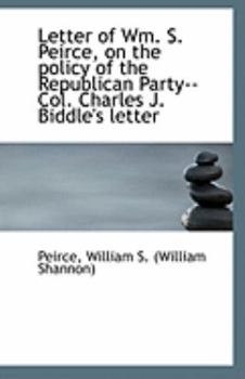 Letter of Wm S Peirce, on the Policy of the Republican Party--Col Charles J Biddle's Letter